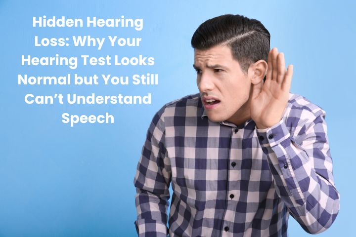 Hidden Hearing Loss: Why Your Hearing Test Looks Normal but You Still Can’t Understand Speech