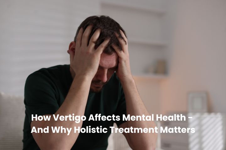How Vertigo Affects Mental Health - And Why Holistic Treatment Matters