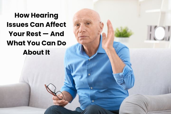 How Hearing Issues Can Affect Your Rest — And What You Can Do About It