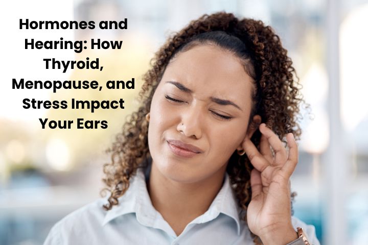 How Thyroid, Menopause, and Stress Impact Your Ears