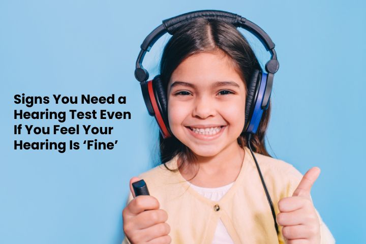 Signs You Need a Hearing Test Even If You Feel Your Hearing Is ‘Fine’